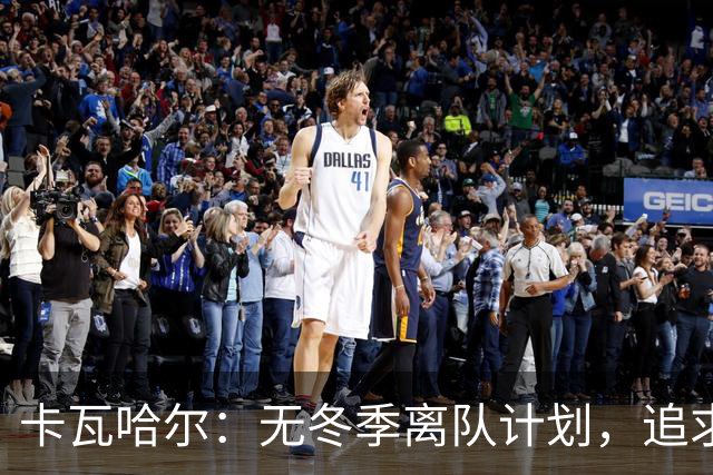 卡瓦哈尔：无冬季离队计划，追求在赫塔费的竞争机会