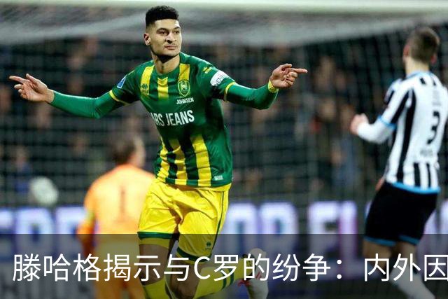 滕哈格揭示与C罗的纷争：内外因素交织的复杂局面